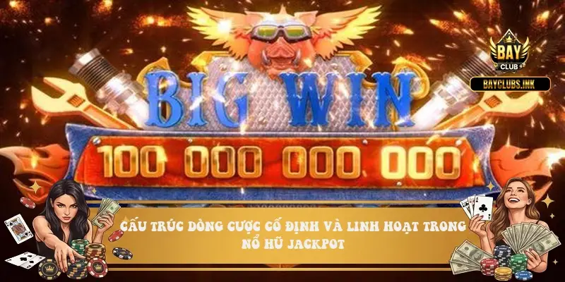 Cấu trúc dòng cược cố định và linh hoạt trong nổ hũ jackpot
