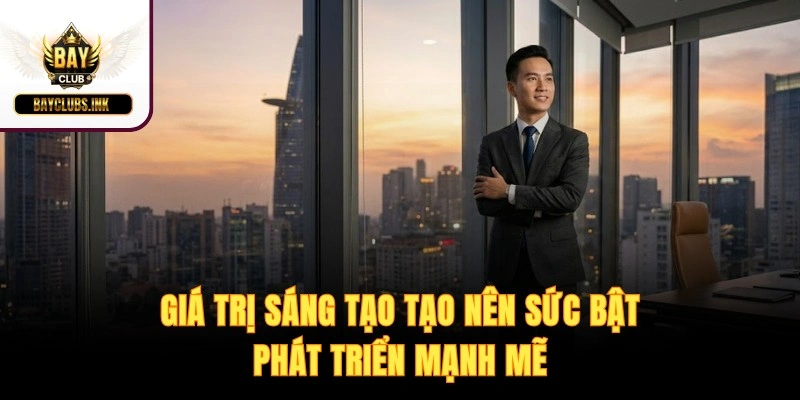 Giá trị sáng tạo tạo nên sức bật phát triển mạnh mẽ