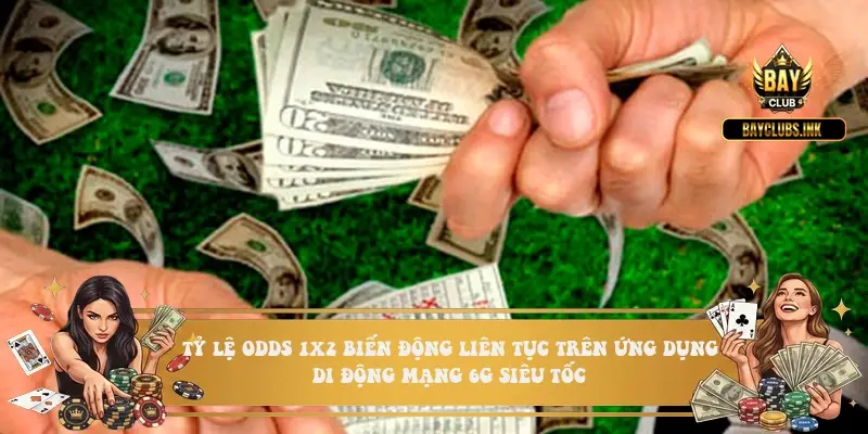 Tỷ lệ Odds 1X2 biến động liên tục trên ứng dụng di động mạng 6G siêu tốc Tỷ lệ Odds 1X2 biến động liên tục trên ứng dụng di động mạng 6G siêu tốc